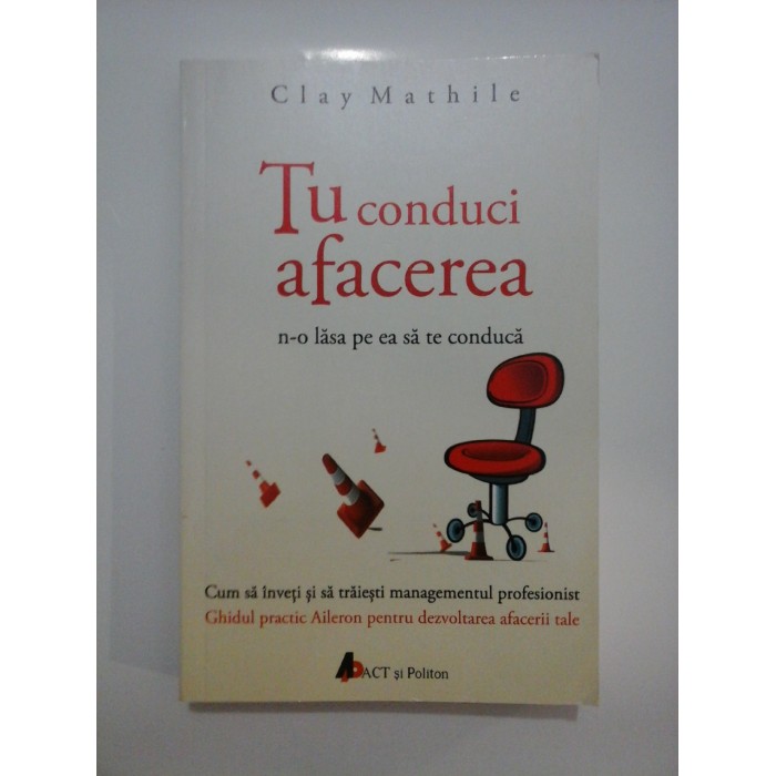 TU  CONDUCI  AFACEREA  n-o lasa pe ea sa te  conduca  (Cum sa inveti si sa traiesti managementul profesionist) -  Clay  MATHILE  